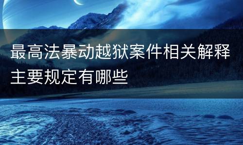 最高法暴动越狱案件相关解释主要规定有哪些