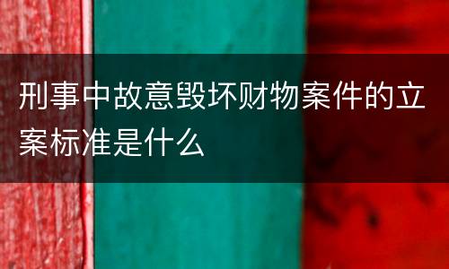 刑事中故意毁坏财物案件的立案标准是什么