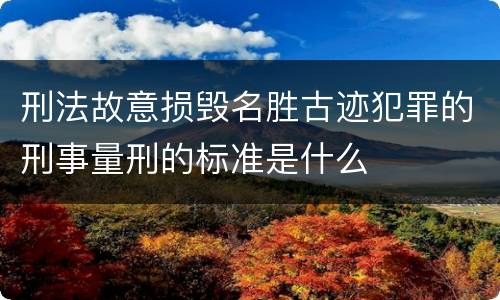 刑法故意损毁名胜古迹犯罪的刑事量刑的标准是什么