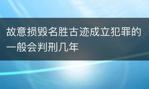 故意损毁名胜古迹成立犯罪的一般会判刑几年