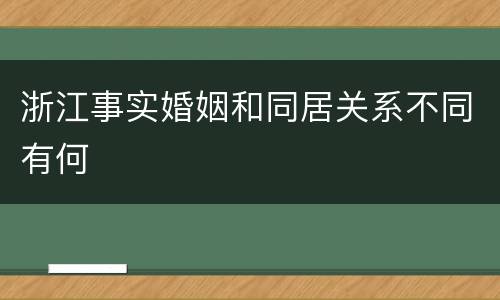 浙江事实婚姻和同居关系不同有何