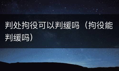 判处拘役可以判缓吗（拘役能判缓吗）
