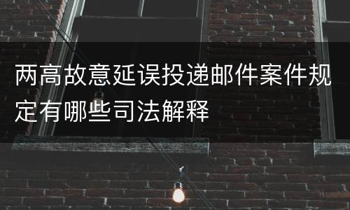 两高故意延误投递邮件案件规定有哪些司法解释