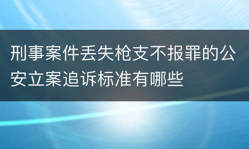 刑事案件丢失枪支不报罪的公安立案追诉标准有哪些