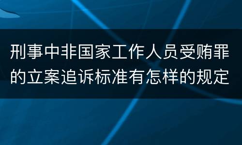 刑事中非国家工作人员受贿罪的立案追诉标准有怎样的规定