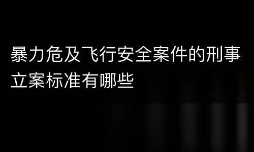 暴力危及飞行安全案件的刑事立案标准有哪些