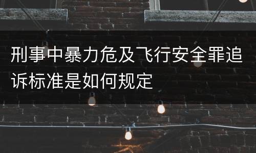 刑事中暴力危及飞行安全罪追诉标准是如何规定