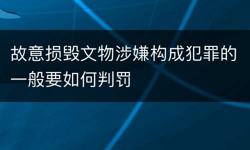 故意损毁文物涉嫌构成犯罪的一般要如何判罚