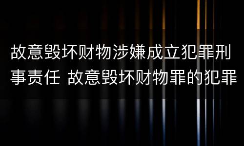 故意毁坏财物涉嫌成立犯罪刑事责任 故意毁坏财物罪的犯罪构成