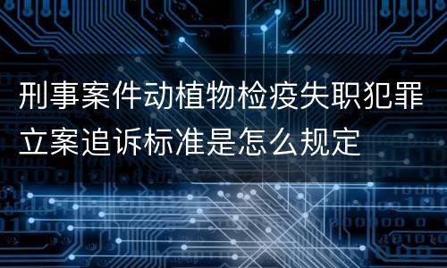 刑事案件动植物检疫失职犯罪立案追诉标准是怎么规定