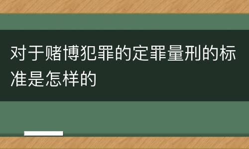 对于赌博犯罪的定罪量刑的标准是怎样的