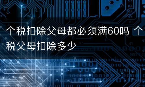个税扣除父母都必须满60吗 个税父母扣除多少