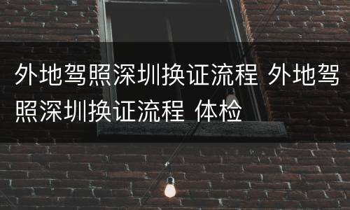 外地驾照深圳换证流程 外地驾照深圳换证流程 体检