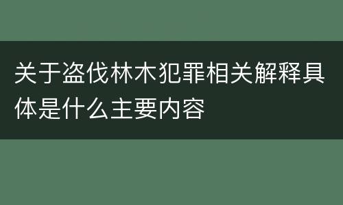 关于盗伐林木犯罪相关解释具体是什么主要内容