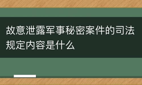 故意泄露军事秘密案件的司法规定内容是什么