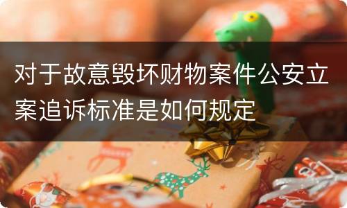 对于故意毁坏财物案件公安立案追诉标准是如何规定