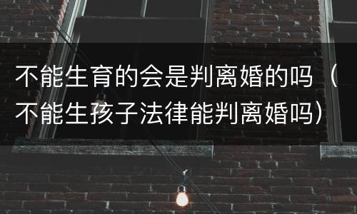 不能生育的会是判离婚的吗（不能生孩子法律能判离婚吗）