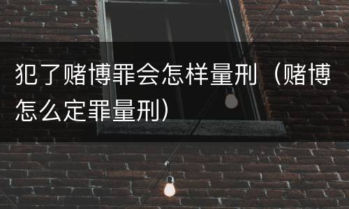 犯了赌博罪会怎样量刑（赌博怎么定罪量刑）