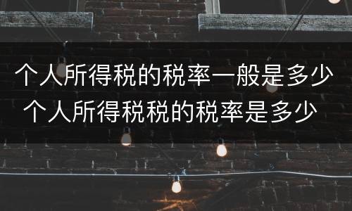 个人所得税的税率一般是多少 个人所得税税的税率是多少