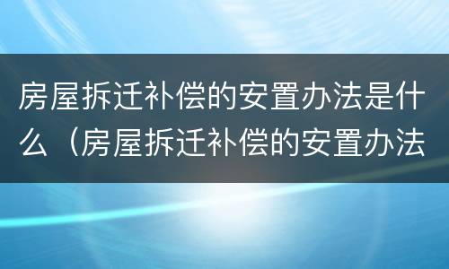 房屋拆迁补偿的安置办法是什么（房屋拆迁补偿的安置办法是什么呢）