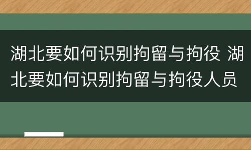 湖北要如何识别拘留与拘役 湖北要如何识别拘留与拘役人员