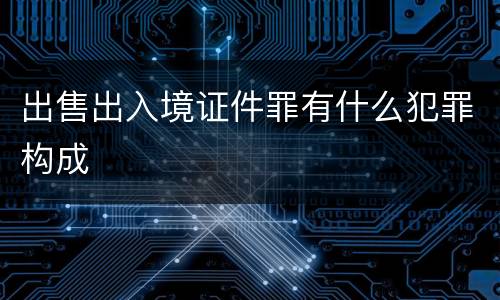 出售出入境证件罪有什么犯罪构成