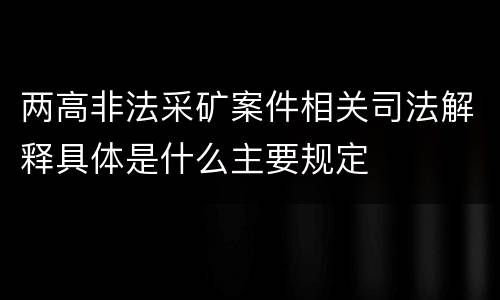 两高非法采矿案件相关司法解释具体是什么主要规定