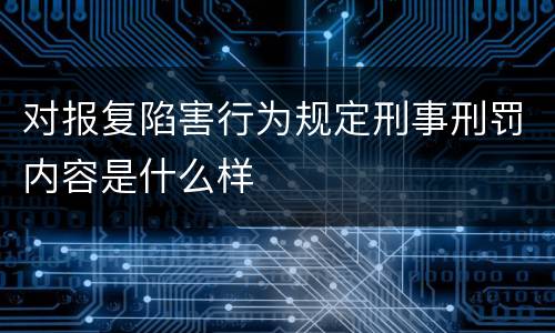 对报复陷害行为规定刑事刑罚内容是什么样