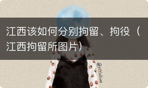 江西该如何分别拘留、拘役（江西拘留所图片）