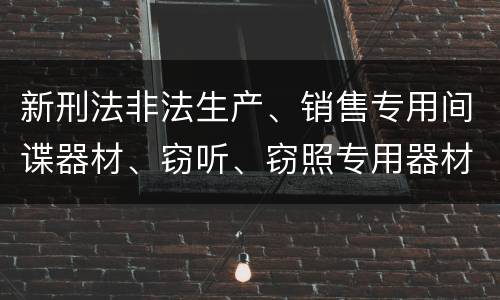 新刑法非法生产、销售专用间谍器材、窃听、窃照专用器材罪怎么判