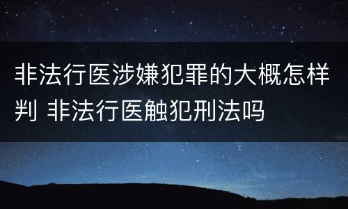 非法行医涉嫌犯罪的大概怎样判 非法行医触犯刑法吗