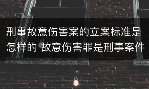 刑事故意伤害案的立案标准是怎样的 故意伤害罪是刑事案件还是民事案件