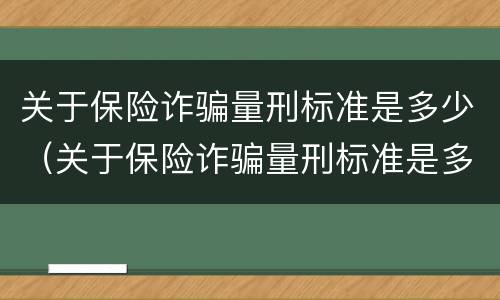 关于保险诈骗量刑标准是多少（关于保险诈骗量刑标准是多少条）
