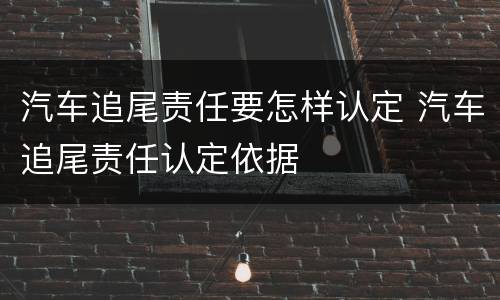 汽车追尾责任要怎样认定 汽车追尾责任认定依据