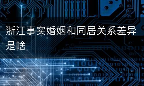 浙江事实婚姻和同居关系差异是啥