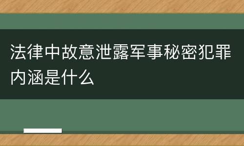 法律中故意泄露军事秘密犯罪内涵是什么