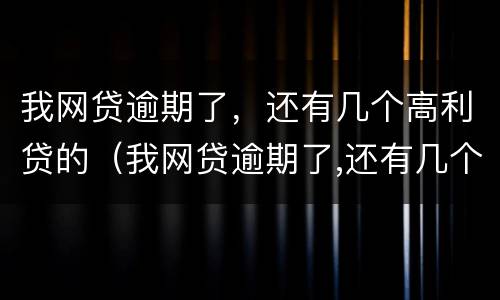 我网贷逾期了，还有几个高利贷的（我网贷逾期了,还有几个高利贷的人）