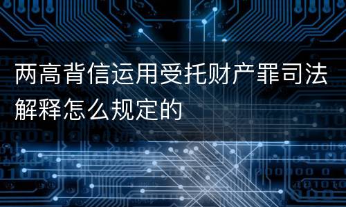 两高背信运用受托财产罪司法解释怎么规定的