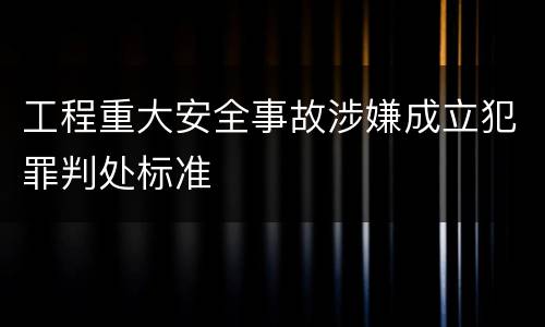 工程重大安全事故涉嫌成立犯罪判处标准