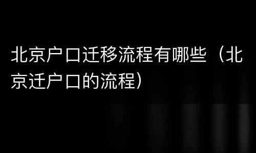 北京户口迁移流程有哪些（北京迁户口的流程）