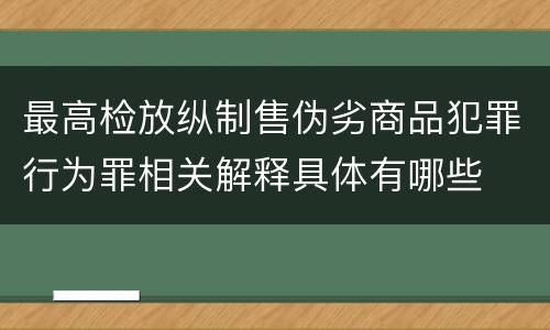 最高检放纵制售伪劣商品犯罪行为罪相关解释具体有哪些