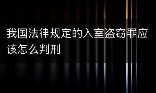 我国法律规定的入室盗窃罪应该怎么判刑