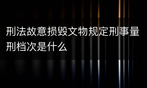 刑法故意损毁文物规定刑事量刑档次是什么