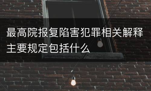 最高院报复陷害犯罪相关解释主要规定包括什么