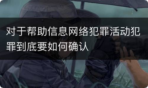对于帮助信息网络犯罪活动犯罪到底要如何确认