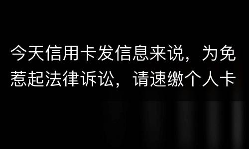 今天信用卡发信息来说，为免惹起法律诉讼，请速缴个人卡账户信用卡款诉讼了会要怎样样