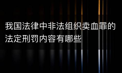 我国法律中非法组织卖血罪的法定刑罚内容有哪些
