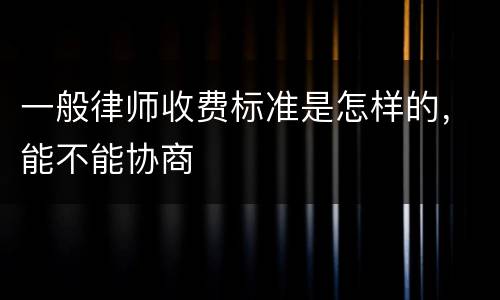 一般律师收费标准是怎样的，能不能协商