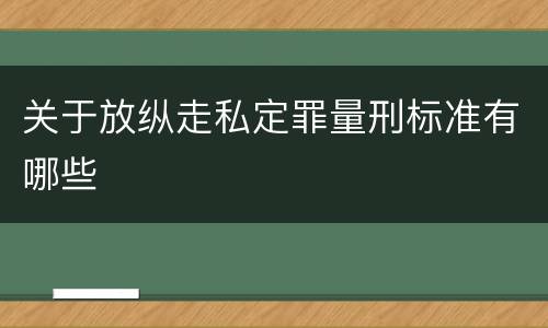 关于放纵走私定罪量刑标准有哪些
