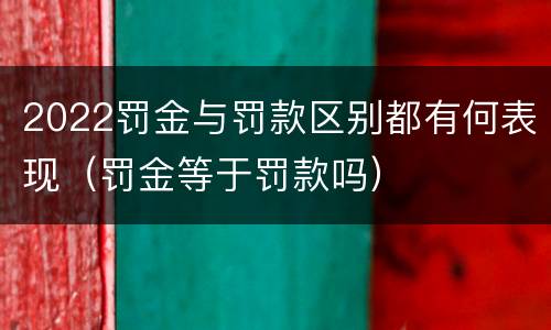 2022罚金与罚款区别都有何表现（罚金等于罚款吗）